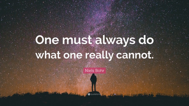 Niels Bohr Quote: “One must always do what one really cannot.”