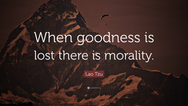 Lao Tzu Quote: “When goodness is lost there is morality.”