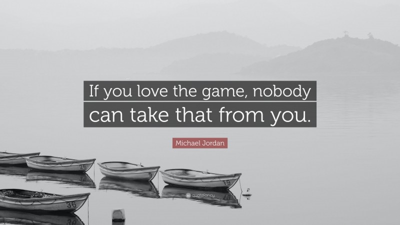 Michael Jordan Quote: “If you love the game, nobody can take that from you.”