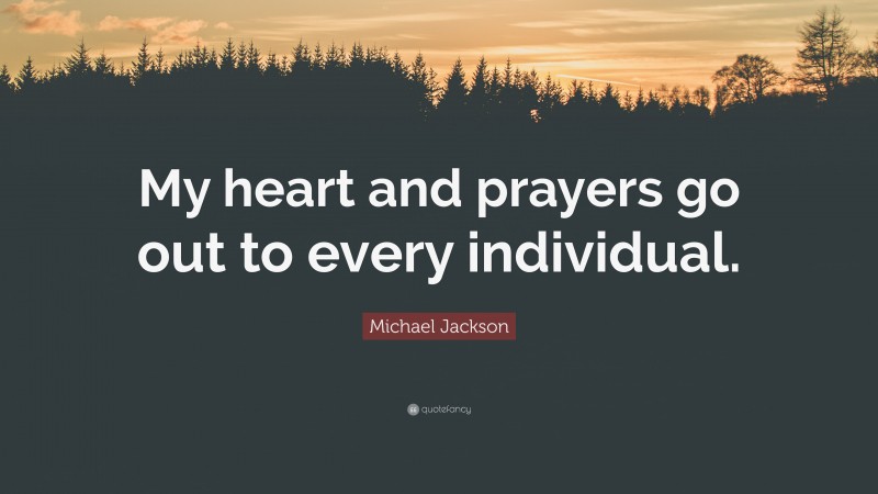 Michael Jackson Quote: “My heart and prayers go out to every individual.”