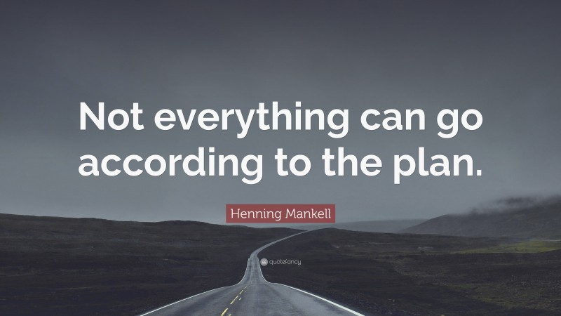 Henning Mankell Quote: “Not everything can go according to the plan.”