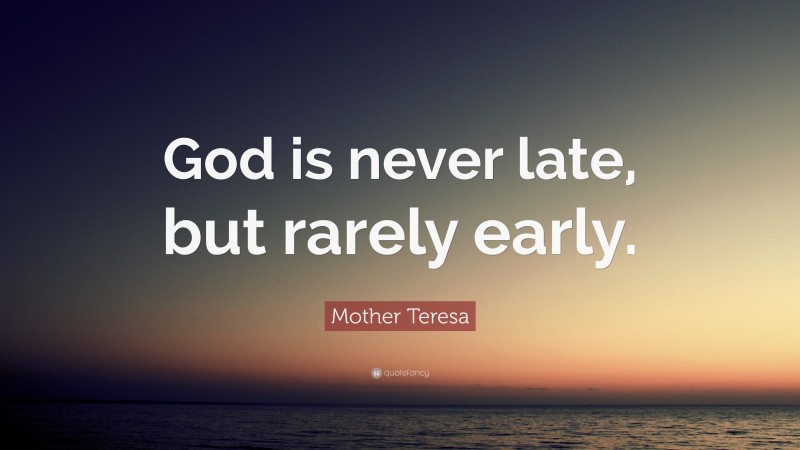 Mother Teresa Quote: “God is never late, but rarely early.”