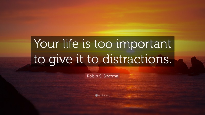 Robin S. Sharma Quote: “Your life is too important to give it to distractions.”