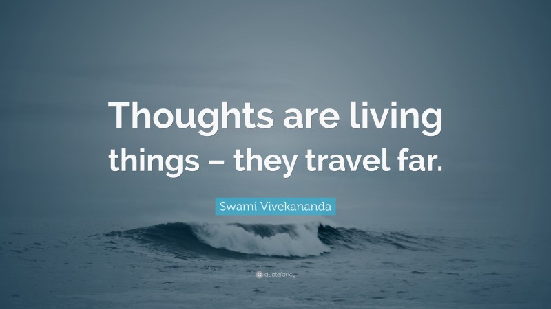 Swami Vivekananda Quote: “Thoughts are living things – they travel far.”