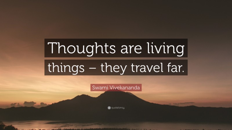Swami Vivekananda Quote: “Thoughts are living things – they travel far.”