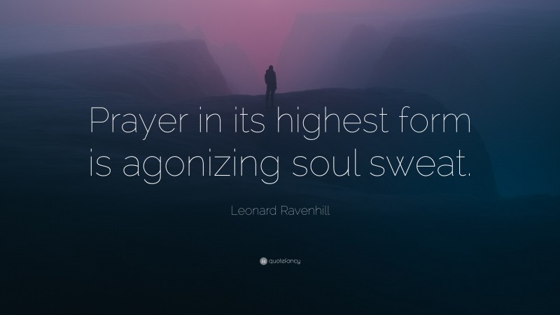 Leonard Ravenhill Quote: “Prayer in its highest form is agonizing soul sweat.”