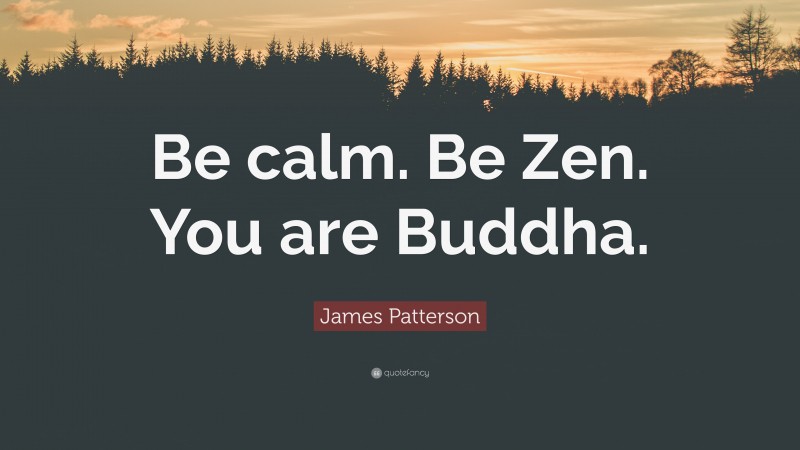 James Patterson Quote: “Be calm. Be Zen. You are Buddha.”