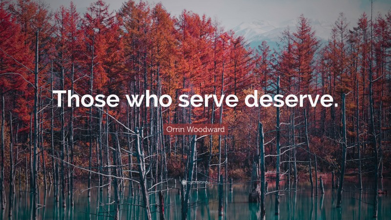 Orrin Woodward Quote: “Those who serve deserve.”