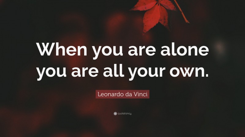 Leonardo da Vinci Quote: “When you are alone you are all your own.”