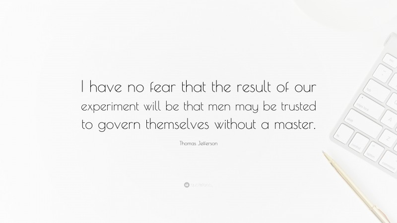 Thomas Jefferson Quote: “I have no fear that the result of our experiment will be that men may be trusted to govern themselves without a master.”