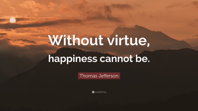 Thomas Jefferson Quote: “Without virtue, happiness cannot be.”