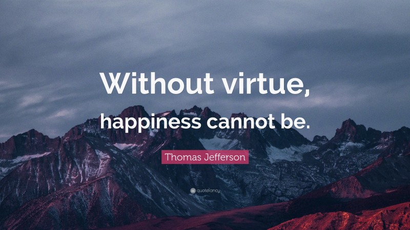 Thomas Jefferson Quote: “Without virtue, happiness cannot be.”
