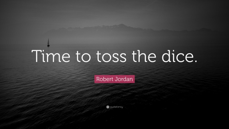 Robert Jordan Quote: “Time to toss the dice.”