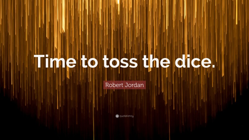 Robert Jordan Quote: “Time to toss the dice.”