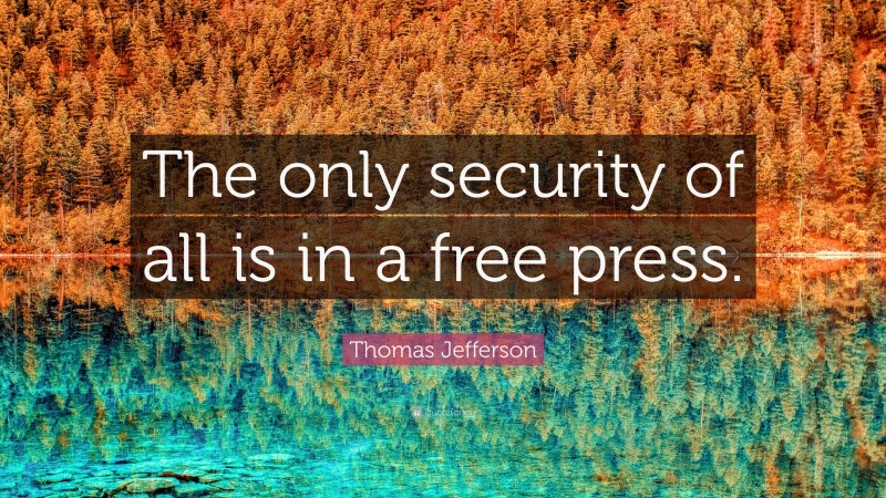 Thomas Jefferson Quote: “The only security of all is in a free press.”