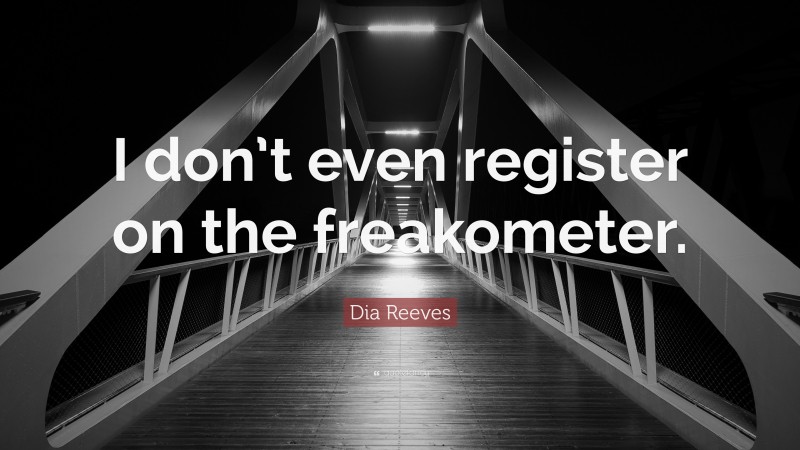 Dia Reeves Quote: “I don’t even register on the freakometer.”