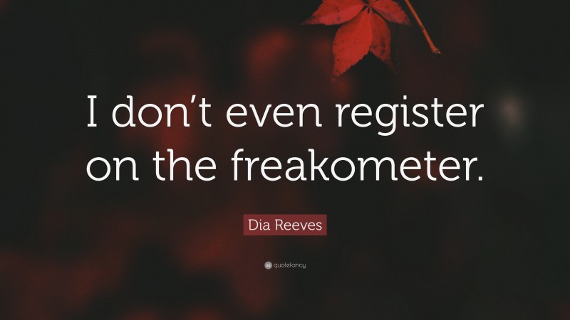 Dia Reeves Quote: “I don’t even register on the freakometer.”