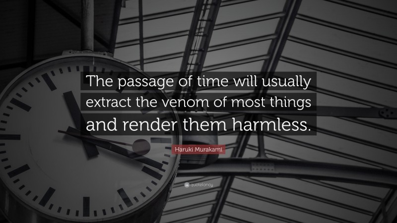 Haruki Murakami Quote: “The passage of time will usually extract the venom of most things and render them harmless.”