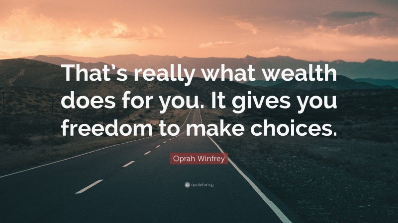Oprah Winfrey Quote: “That’s really what wealth does for you. It gives you freedom to make choices.”