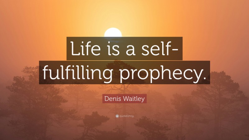 Denis Waitley Quote: “Life is a self-fulfilling prophecy.”