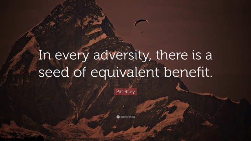 Pat Riley Quote: “In every adversity, there is a seed of equivalent benefit.”