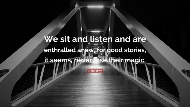 Libba Bray Quote: “We sit and listen and are enthralled anew, for good stories, it seems, never lose their magic.”