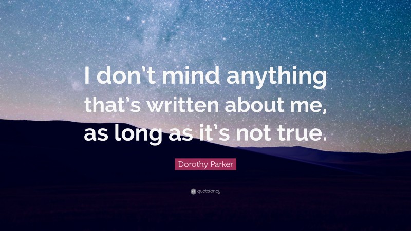 Dorothy Parker Quote: “I don’t mind anything that’s written about me, as long as it’s not true.”