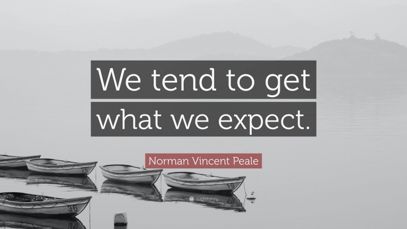 Norman Vincent Peale Quote: “We tend to get what we expect.”