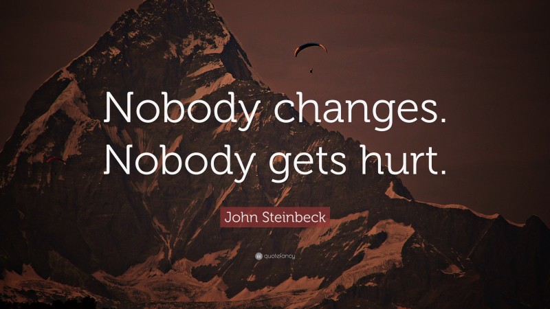 John Steinbeck Quote: “Nobody changes. Nobody gets hurt.”