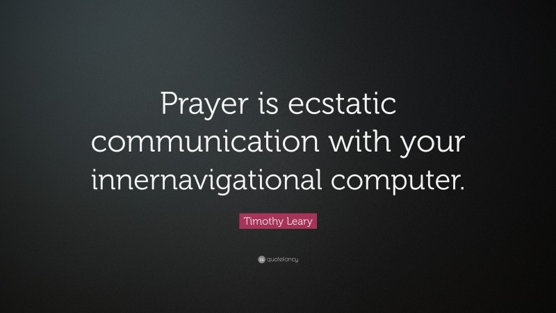 Timothy Leary Quote: “Prayer is ecstatic communication with your innernavigational computer.”