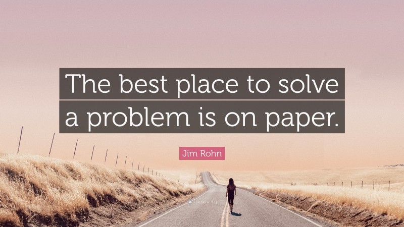 Jim Rohn Quote: “The best place to solve a problem is on paper.”