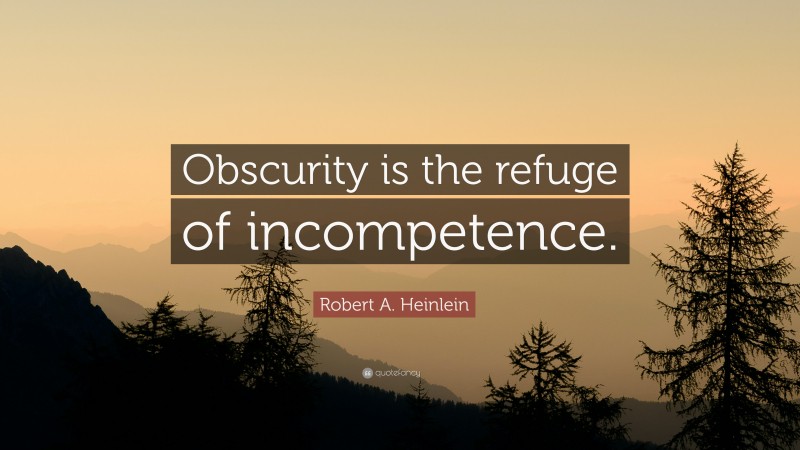 Robert A. Heinlein Quote: “Obscurity is the refuge of incompetence.”