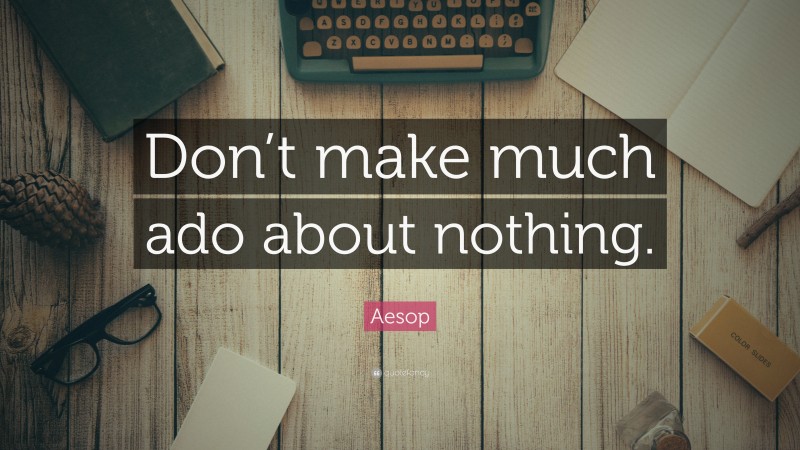Aesop Quote: “Don’t make much ado about nothing.”