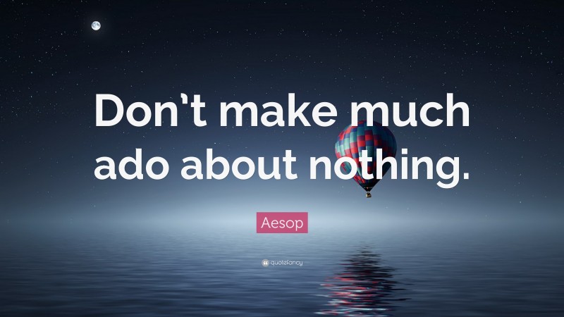 Aesop Quote: “Don’t make much ado about nothing.”