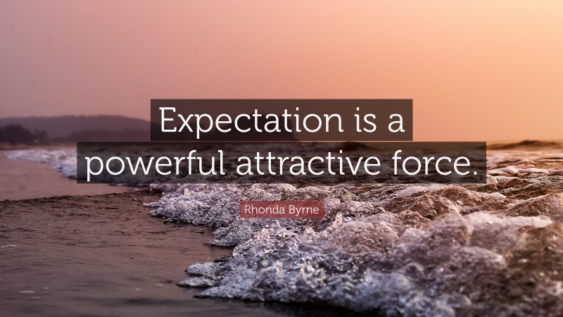 Rhonda Byrne Quote: “Expectation is a powerful attractive force.”