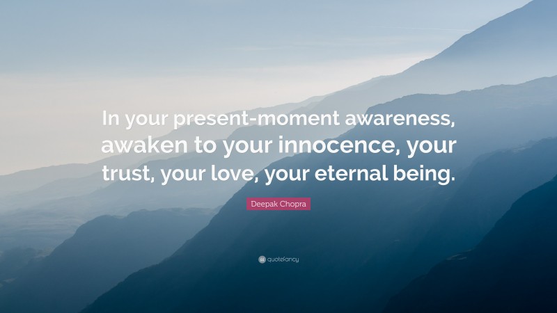 Deepak Chopra Quote: “In your present-moment awareness, awaken to your innocence, your trust, your love, your eternal being.”
