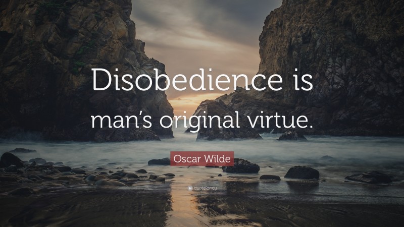 Oscar Wilde Quote: “Disobedience is man’s original virtue.”