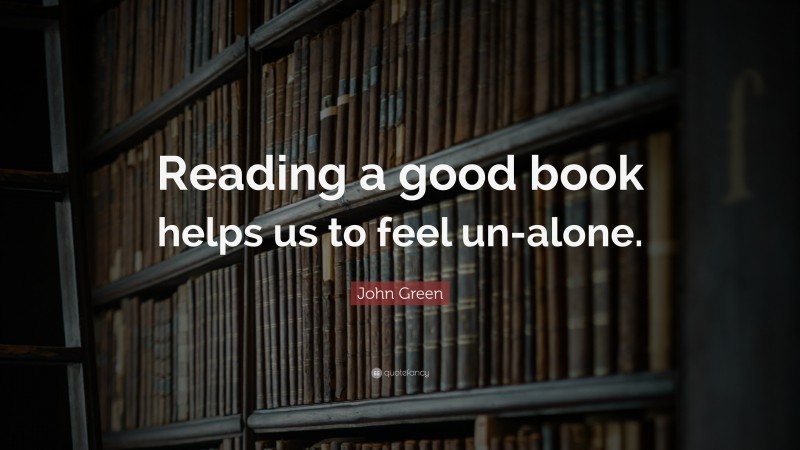 John Green Quote: “Reading a good book helps us to feel un-alone.”