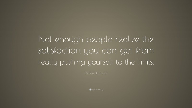 Richard Branson Quote: “Not enough people realize the satisfaction you can get from really pushing yourself to the limits.”