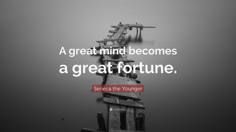 Seneca the Younger Quote: “A great mind becomes a great fortune.”