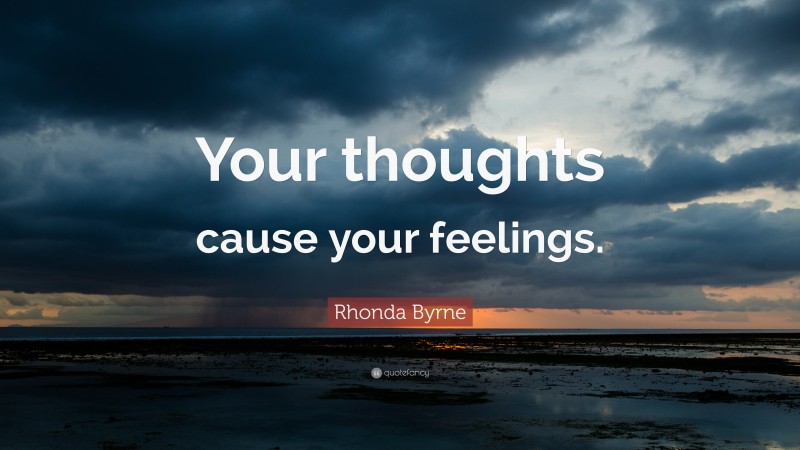 Rhonda Byrne Quote: “Your thoughts cause your feelings.”