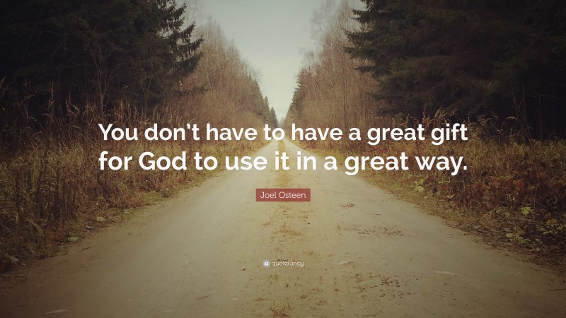 Joel Osteen Quote: “You don’t have to have a great gift for God to use it in a great way.”