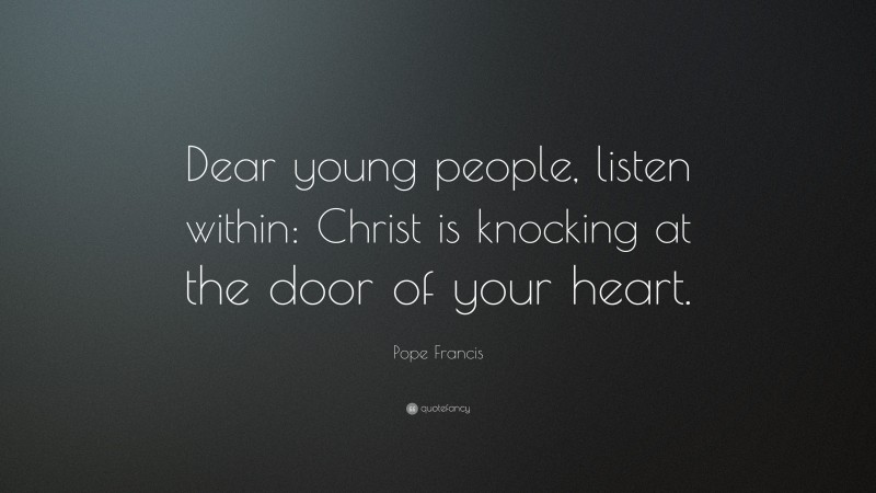 Pope Francis Quote: “Dear young people, listen within: Christ is knocking at the door of your heart.”