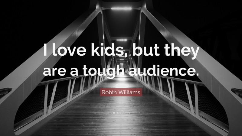 Robin Williams Quote: “I love kids, but they are a tough audience.”