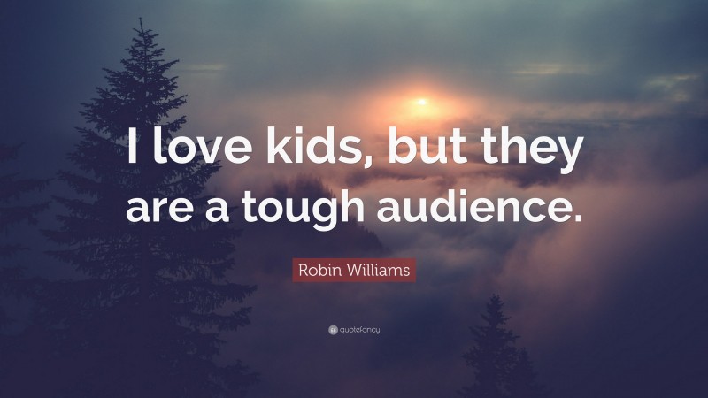Robin Williams Quote: “I love kids, but they are a tough audience.”