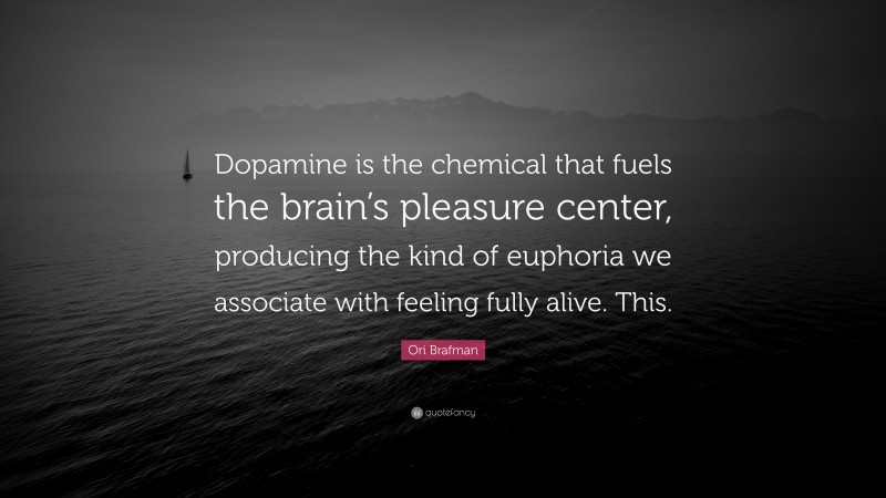 Ori Brafman Quote: “Dopamine is the chemical that fuels the brain’s pleasure center, producing the kind of euphoria we associate with feeling fully alive. This.”