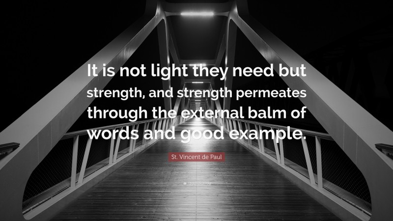 St. Vincent de Paul Quote: “It is not light they need but strength, and strength permeates through the external balm of words and good example.”