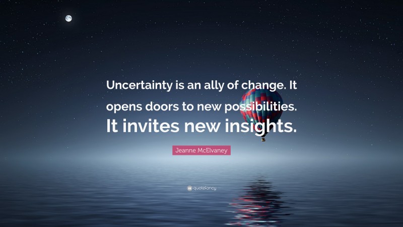 Jeanne McElvaney Quote: “Uncertainty is an ally of change. It opens doors to new possibilities. It invites new insights.”