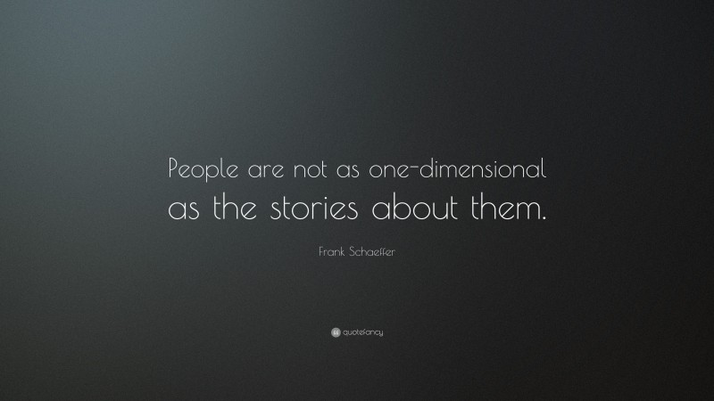 Frank Schaeffer Quote: “People are not as one-dimensional as the stories about them.”
