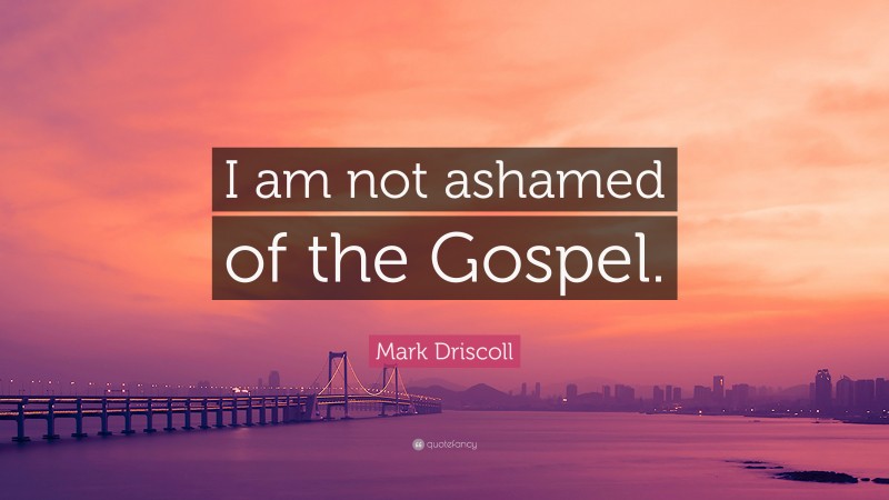 Mark Driscoll Quote: “I am not ashamed of the Gospel.”